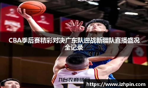 熊猫体育CBA季后赛精彩对决广东队迎战新疆队直播盛况全记录